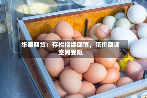 华泰期货：存栏持续回落	，蛋价回调空间受限-第2张图片