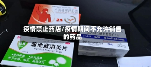疫情禁止药店/疫情期间不允许销售的药品-第2张图片
