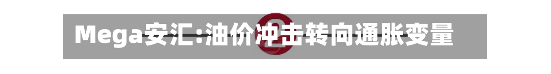 Mega安汇:油价冲击转向通胀变量