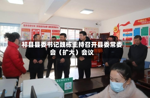祁县县委书记魏栋主持召开县委常委会（扩大）会议-第3张图片