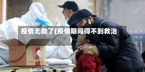 疫情无救了(疫情期间得不到救治)