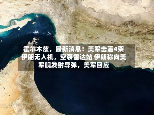 霍尔木兹，最新消息！美军击落4架伊朗无人机	，空袭雷达站 伊朗称向美军舰发射导弹，美军回应-第3张图片