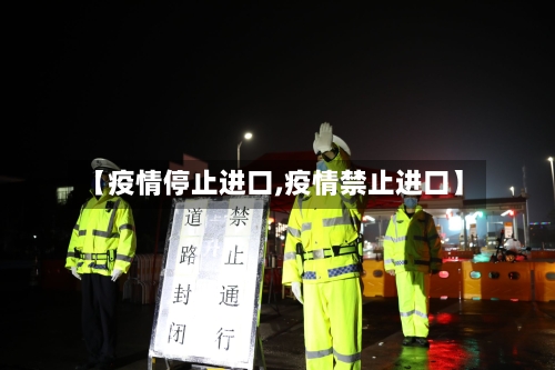 【疫情停止进口,疫情禁止进口】