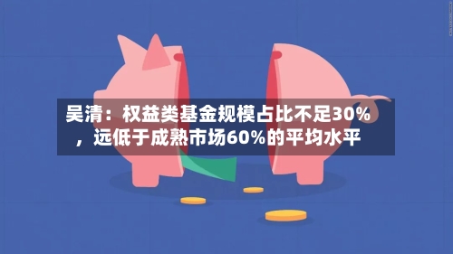吴清：权益类基金规模占比不足30%，远低于成熟市场60%的平均水平-第2张图片