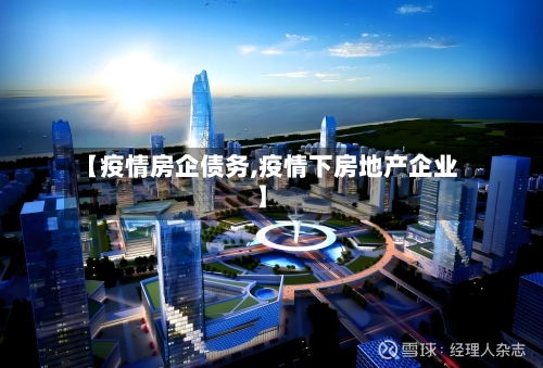 【疫情房企债务,疫情下房地产企业】-第3张图片