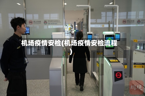 机场疫情安检(机场疫情安检流程)