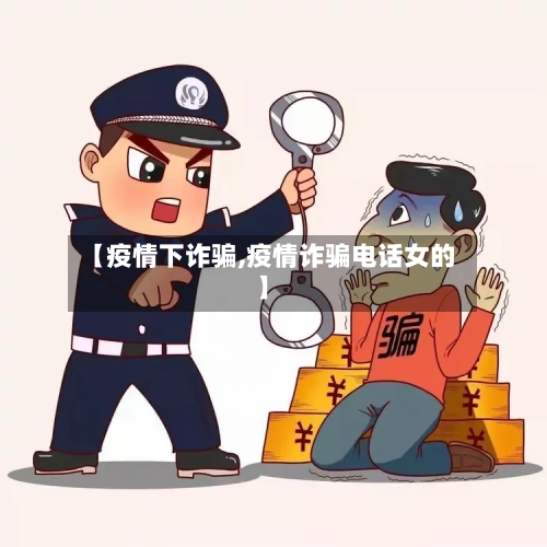 【疫情下诈骗,疫情诈骗电话女的】