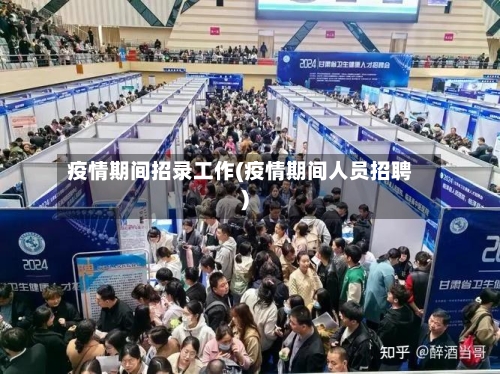 疫情期间招录工作(疫情期间人员招聘)-第3张图片