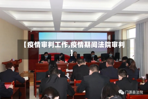【疫情审判工作,疫情期间法院审判】
