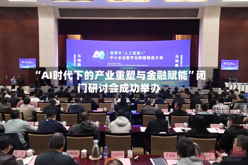 “AI时代下的产业重塑与金融赋能”闭门研讨会成功举办-第2张图片