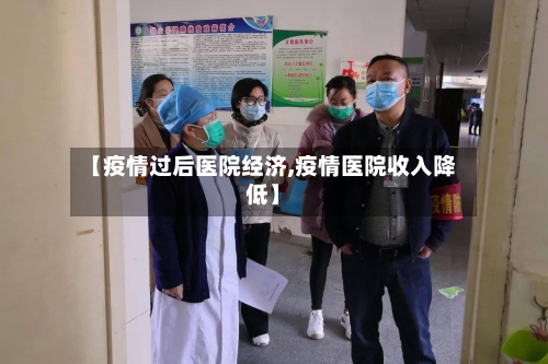 【疫情过后医院经济,疫情医院收入降低】