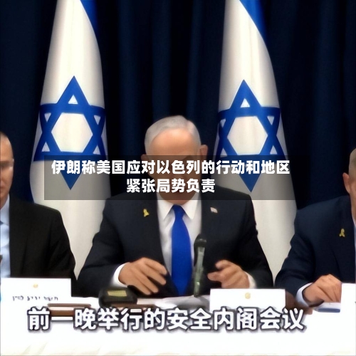 伊朗称美国应对以色列的行动和地区紧张局势负责-第3张图片