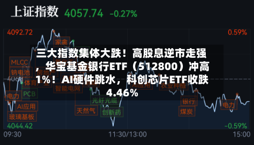 三大指数集体大跌！高股息逆市走强，华宝基金银行ETF（512800）冲高1%！AI硬件跳水，科创芯片ETF收跌4.46%-第2张图片