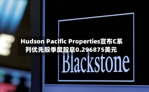 Hudson Pacific Properties宣布C系列优先股季度股息0.296875美元