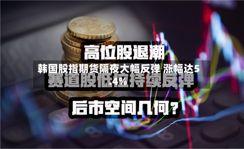 韩国股指期货隔夜大幅反弹 涨幅达5.4%