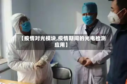 【疫情对光模块,疫情期间的光电检测应用】-第2张图片