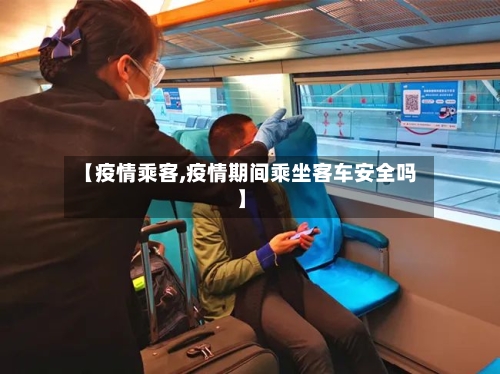 【疫情乘客,疫情期间乘坐客车安全吗】