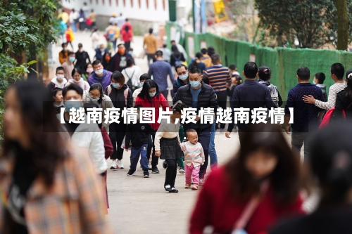 【越南疫情图片,疫情越南疫情】-第2张图片