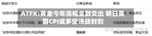 ATFX:黄金今年涨幅全数交出 明日美国CPI成多空决战时刻-第2张图片