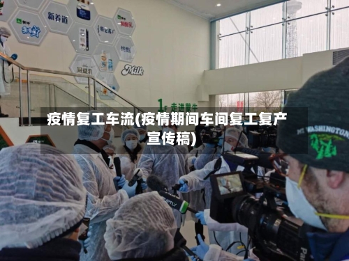 疫情复工车流(疫情期间车间复工复产宣传稿)-第2张图片