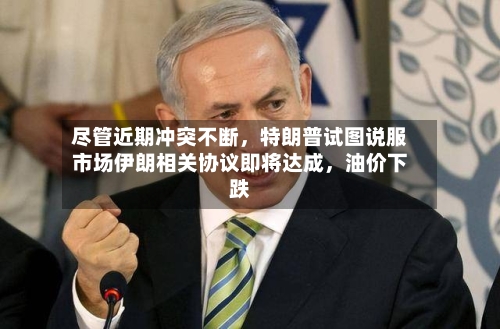 尽管近期冲突不断，特朗普试图说服市场伊朗相关协议即将达成，油价下跌-第2张图片