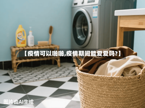 【疫情可以啪啪,疫情期间能爱爱吗?】