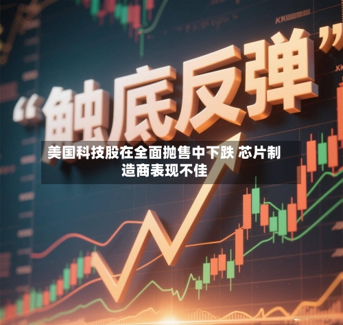 美国科技股在全面抛售中下跌 芯片制造商表现不佳-第2张图片