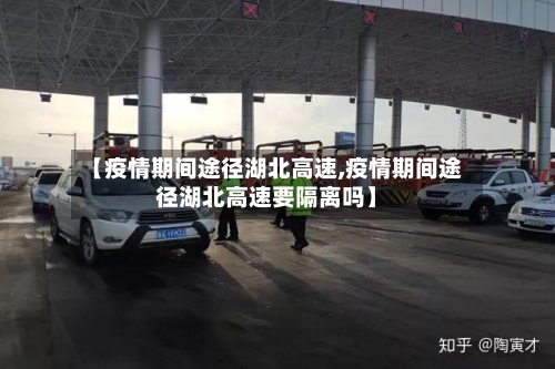 【疫情期间途径湖北高速,疫情期间途径湖北高速要隔离吗】