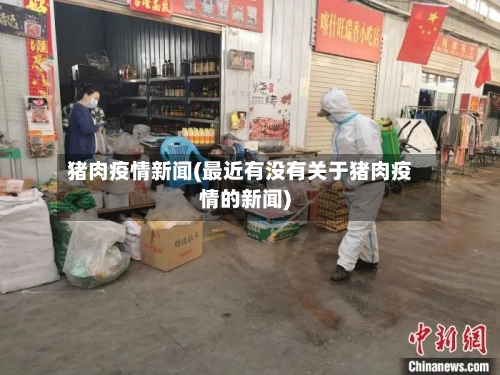 猪肉疫情新闻(最近有没有关于猪肉疫情的新闻)-第2张图片