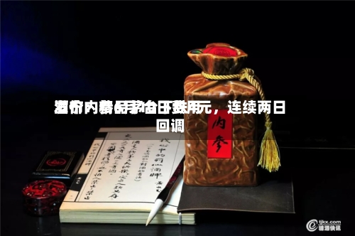酒价内参6月10日费用发布：精品茅台下跌4元，连续两日回调