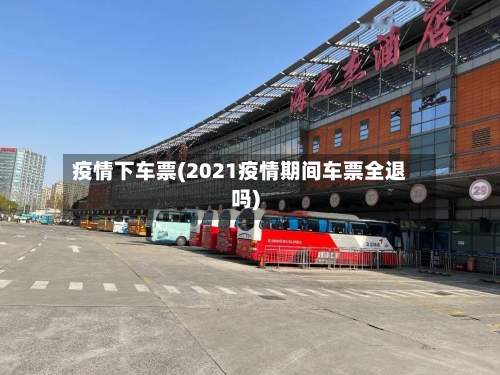 疫情下车票(2021疫情期间车票全退吗)