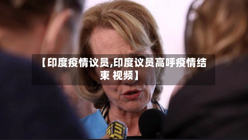 【印度疫情议员,印度议员高呼疫情结束 视频】-第3张图片