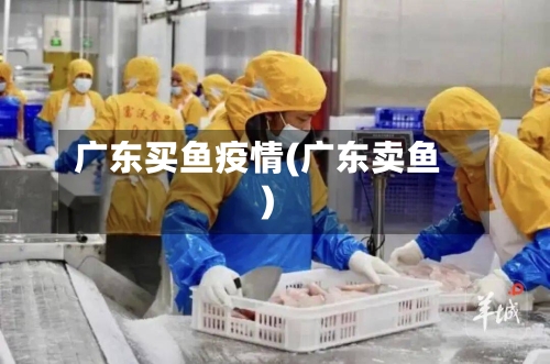 广东买鱼疫情(广东卖鱼)