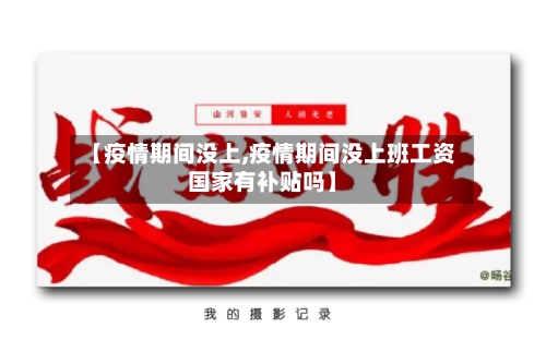【疫情期间没上,疫情期间没上班工资国家有补贴吗】