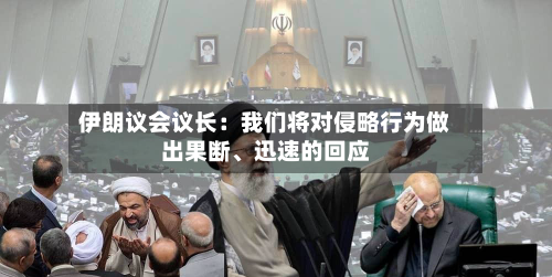 伊朗议会议长：我们将对侵略行为做出果断、迅速的回应-第2张图片