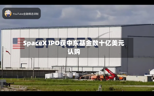 SpaceX IPO获中东基金数十亿美元认购-第2张图片
