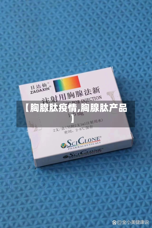 【胸腺肽疫情,胸腺肽产品】