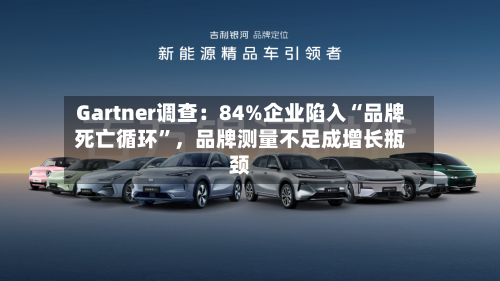 Gartner调查：84%企业陷入“品牌死亡循环	”	，品牌测量不足成增长瓶颈-第3张图片