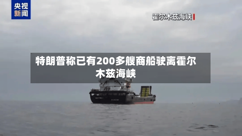 特朗普称已有200多艘商船驶离霍尔木兹海峡-第3张图片