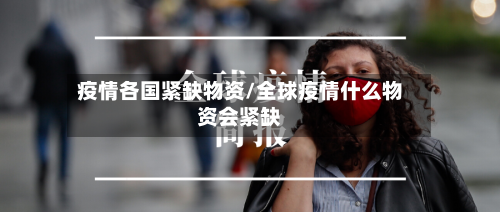 疫情各国紧缺物资/全球疫情什么物资会紧缺-第2张图片