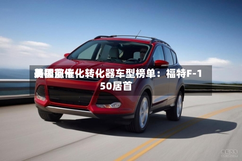 美国前十易被盗催化转化器车型榜单：福特F-150居首-第3张图片