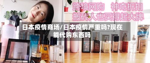 日本疫情商场/日本疫情严重吗?现在能代购东西吗-第2张图片