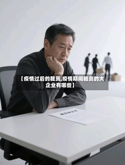 【疫情过后的裁员,疫情期间裁员的大企业有哪些】-第2张图片
