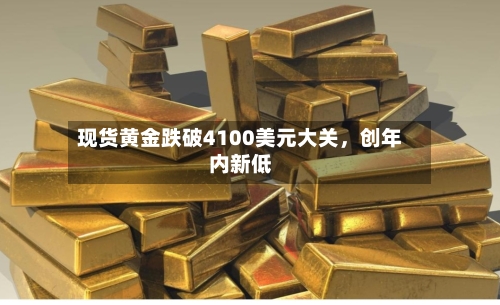 现货黄金跌破4100美元大关，创年内新低-第2张图片