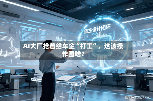 AI大厂抢着给车企“打工”	，这波操作图啥？-第3张图片