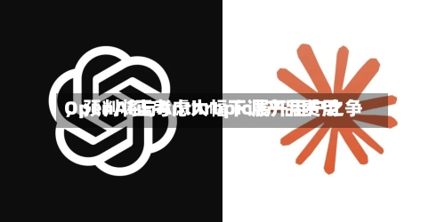 OpenAI正考虑大幅下调产品费用	，预判将与Anthropic展开用户之争-第2张图片