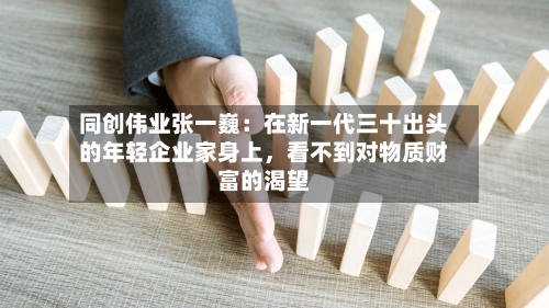 同创伟业张一巍：在新一代三十出头的年轻企业家身上，看不到对物质财富的渴望-第2张图片
