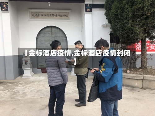 【金标酒店疫情,金标酒店疫情封闭】-第2张图片