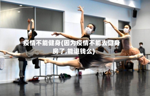 疫情不能健身(因为疫情不能去健身房了,能退钱么)