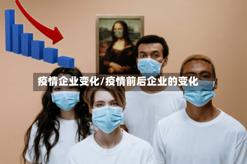 疫情企业变化/疫情前后企业的变化